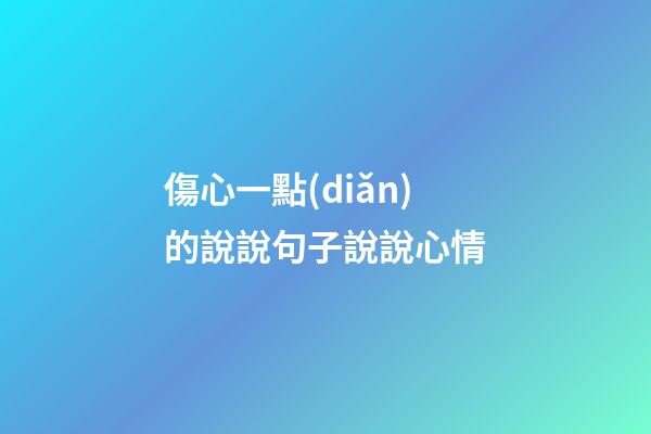 傷心一點(diǎn)的說說句子說說心情