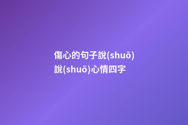 傷心的句子說(shuō)說(shuō)心情四字