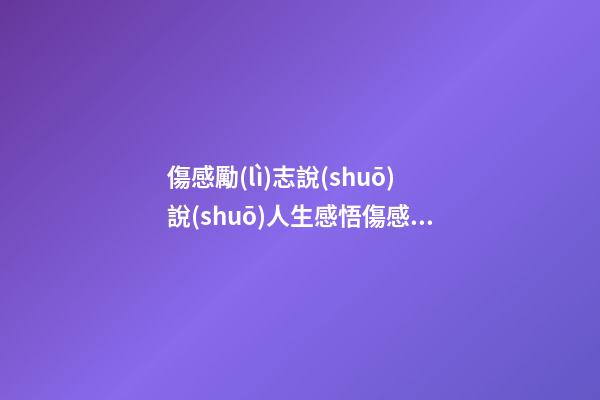 傷感勵(lì)志說(shuō)說(shuō)人生感悟傷感的短句子