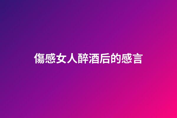 傷感女人醉酒后的感言