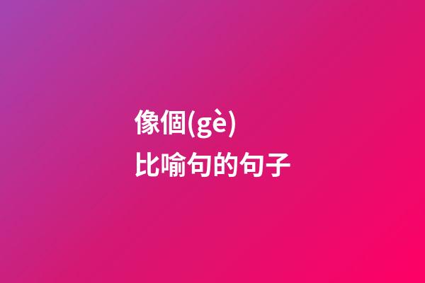 像個(gè)比喻句的句子