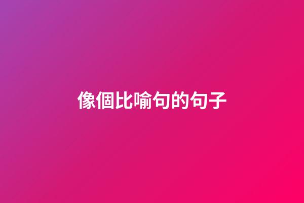 像個比喻句的句子