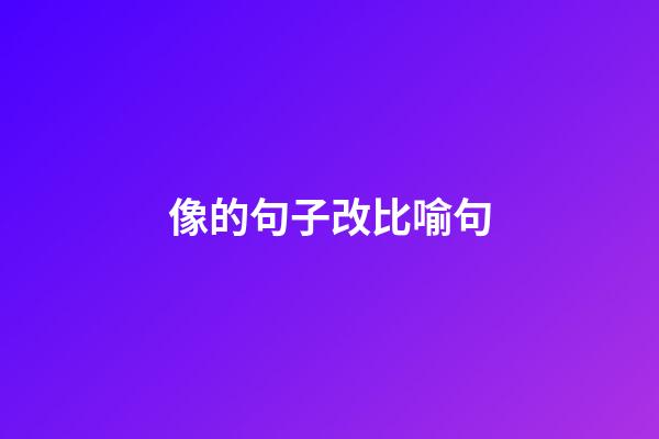 像的句子改比喻句