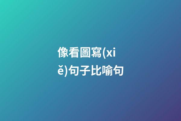 像看圖寫(xiě)句子比喻句