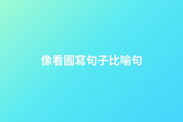 像看圖寫句子比喻句