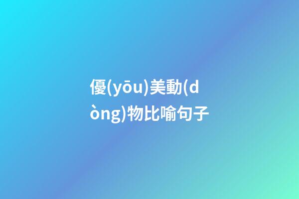 優(yōu)美動(dòng)物比喻句子