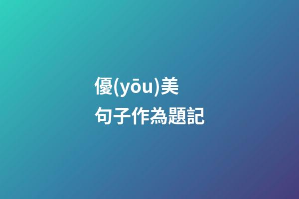 優(yōu)美句子作為題記