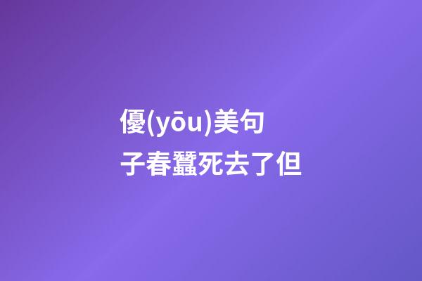 優(yōu)美句子春蠶死去了但