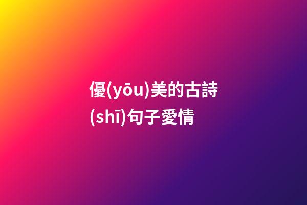 優(yōu)美的古詩(shī)句子愛情