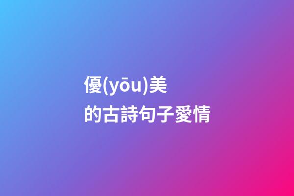 優(yōu)美的古詩句子愛情