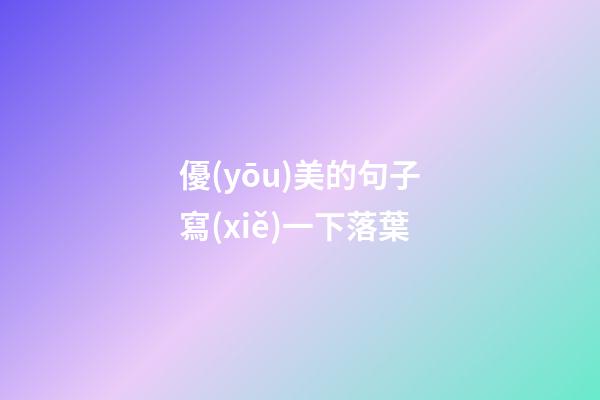 優(yōu)美的句子寫(xiě)一下落葉