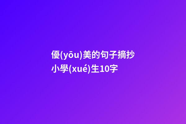 優(yōu)美的句子摘抄小學(xué)生10字