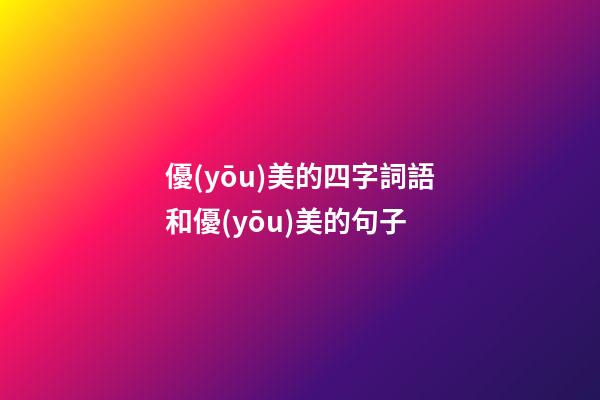 優(yōu)美的四字詞語和優(yōu)美的句子