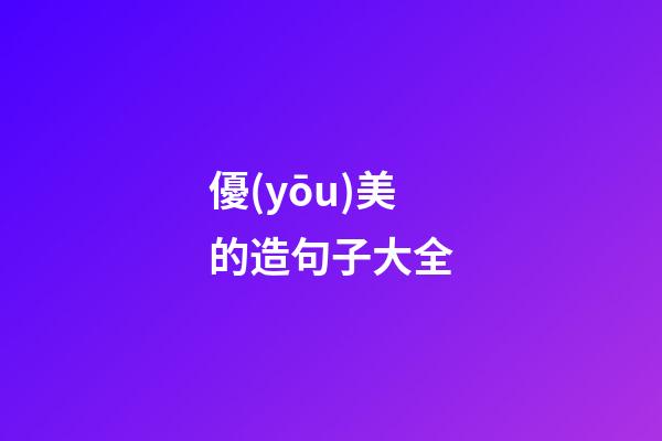 優(yōu)美的造句子大全