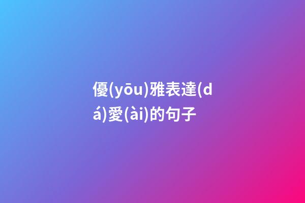 優(yōu)雅表達(dá)愛(ài)的句子