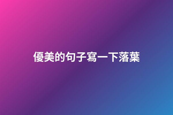 優美的句子寫一下落葉