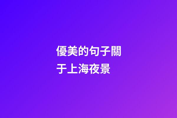 優美的句子關于上海夜景