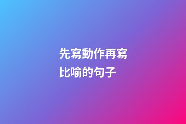 先寫動作再寫比喻的句子