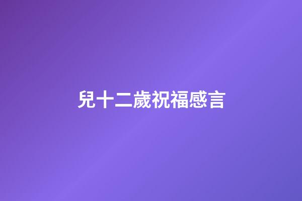 兒十二歲祝福感言