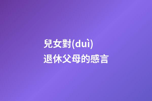 兒女對(duì)退休父母的感言