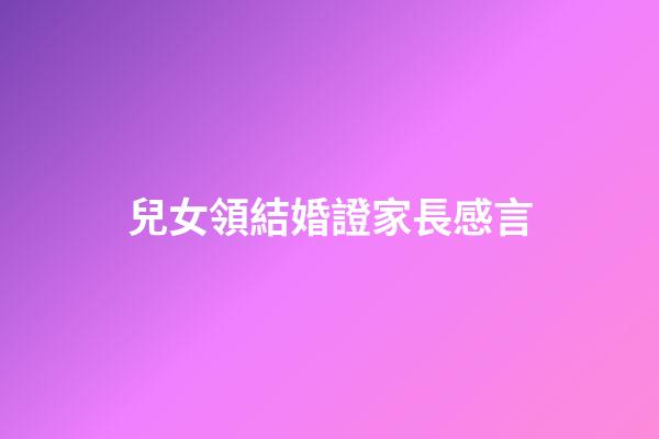 兒女領結婚證家長感言