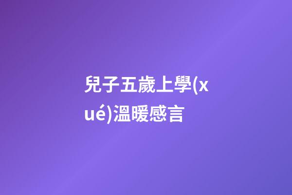 兒子五歲上學(xué)溫暖感言