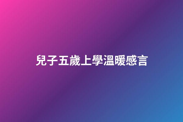 兒子五歲上學溫暖感言