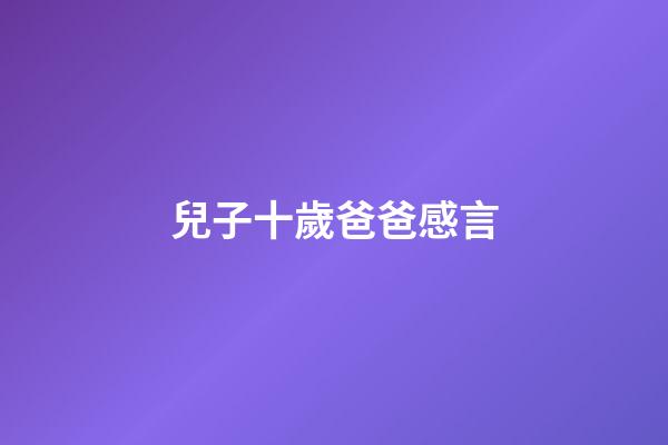 兒子十歲爸爸感言