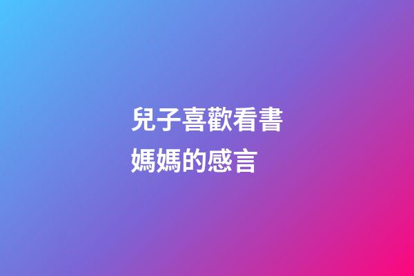 兒子喜歡看書媽媽的感言