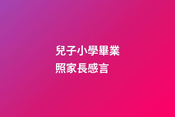 兒子小學畢業照家長感言