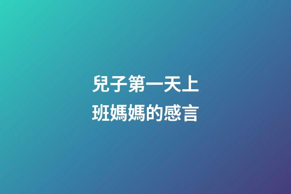 兒子第一天上班媽媽的感言