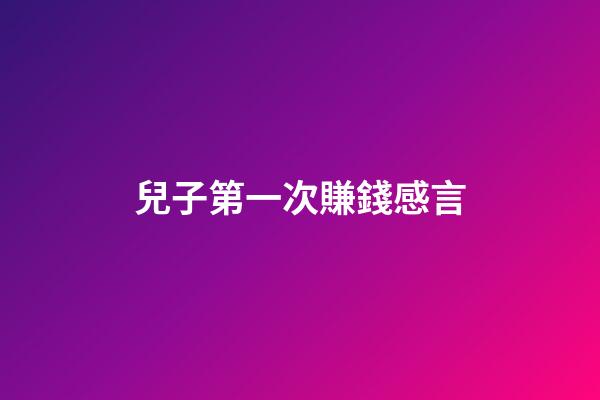 兒子第一次賺錢感言