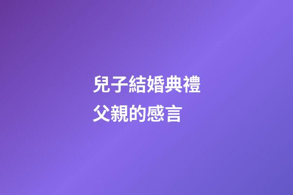 兒子結婚典禮父親的感言