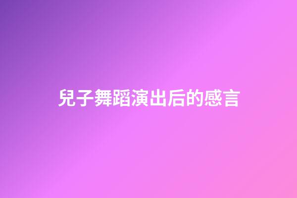 兒子舞蹈演出后的感言