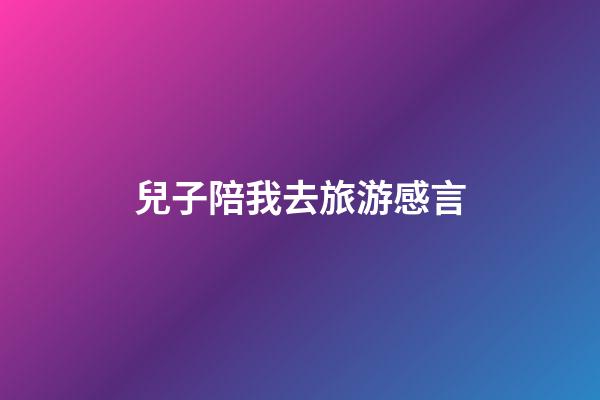 兒子陪我去旅游感言