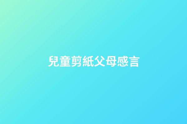 兒童剪紙父母感言