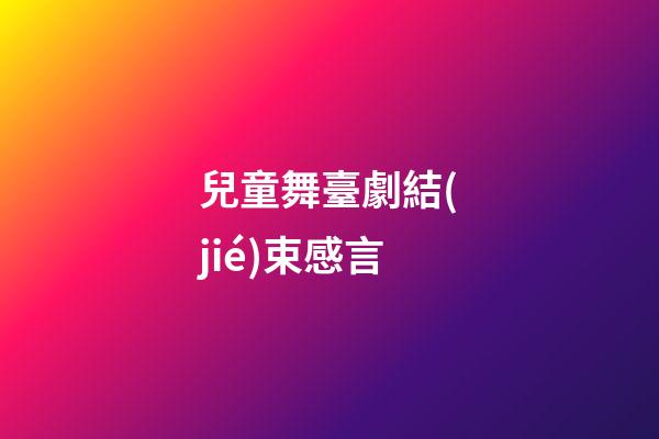 兒童舞臺劇結(jié)束感言