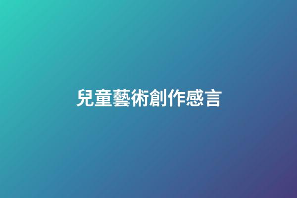 兒童藝術創作感言
