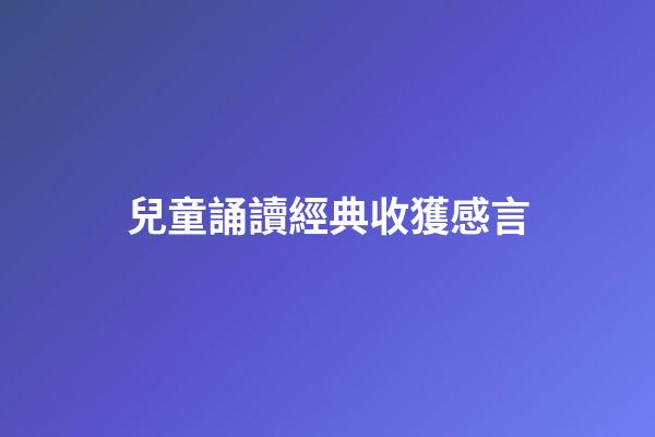 兒童誦讀經典收獲感言