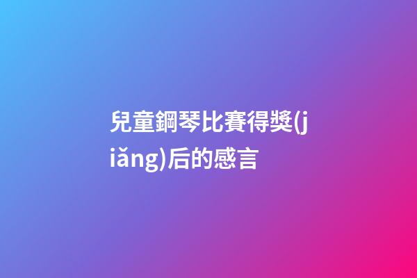 兒童鋼琴比賽得獎(jiǎng)后的感言