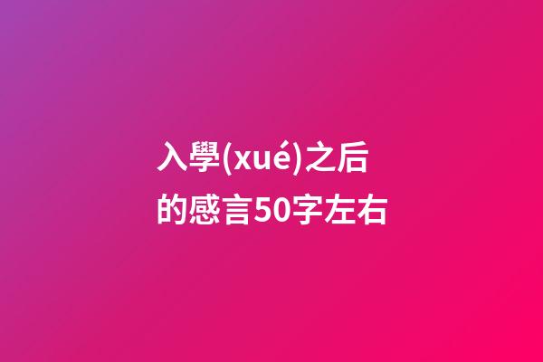 入學(xué)之后的感言50字左右