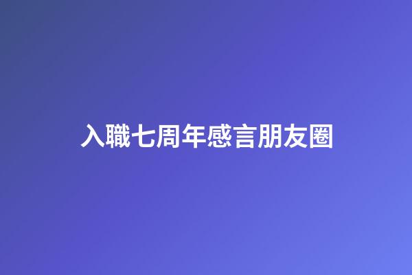 入職七周年感言朋友圈