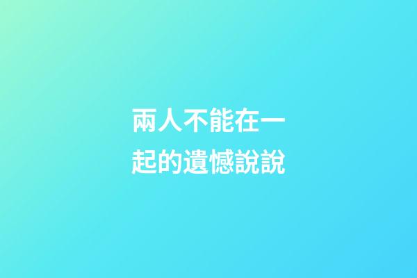 兩人不能在一起的遺憾說說