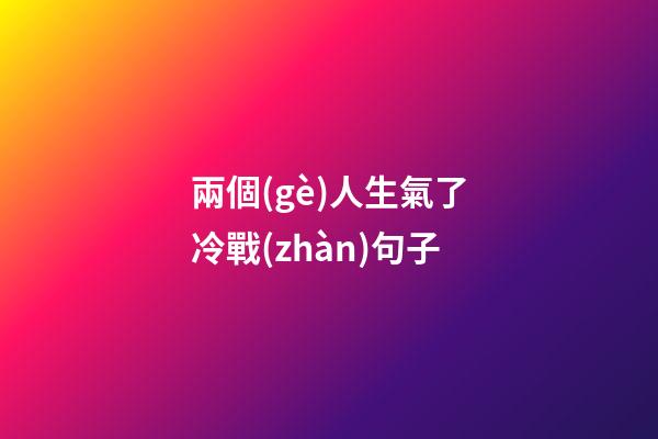 兩個(gè)人生氣了冷戰(zhàn)句子