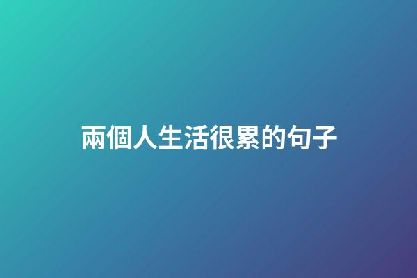 兩個人生活很累的句子