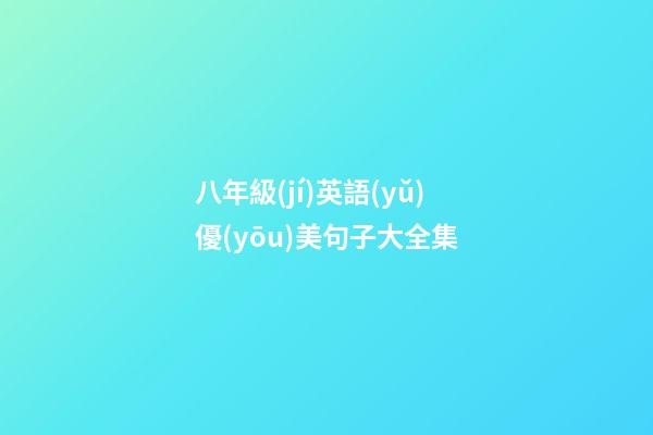 八年級(jí)英語(yǔ)優(yōu)美句子大全集