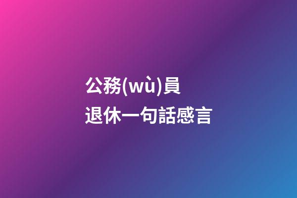 公務(wù)員退休一句話感言