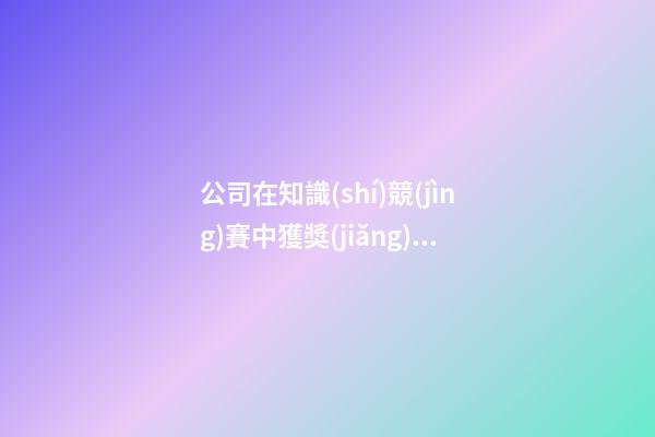 公司在知識(shí)競(jìng)賽中獲獎(jiǎng)感言