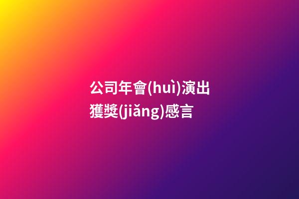公司年會(huì)演出獲獎(jiǎng)感言