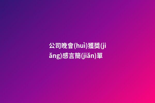 公司晚會(huì)獲獎(jiǎng)感言簡(jiǎn)單